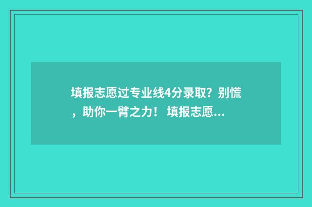 填报志愿过专业线4分录取？别慌，助你一臂之力！ 填报志愿过专业有影响吗