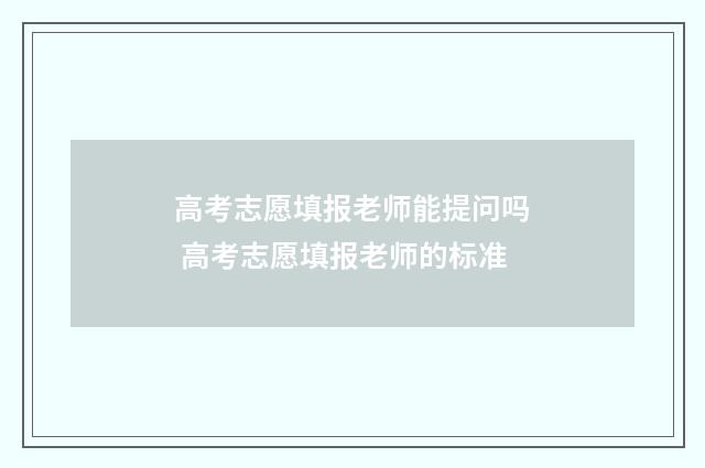 高考志愿填报老师能提问吗 高考志愿填报老师的标准