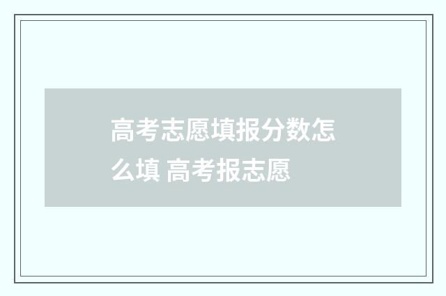 高考志愿填报分数怎么填 高考报志愿