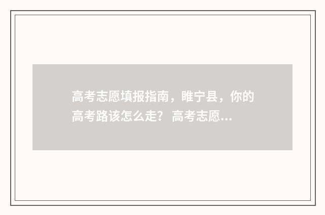 高考志愿填报指南，睢宁县，你的高考路该怎么走？ 高考志愿填报指南书哪里买