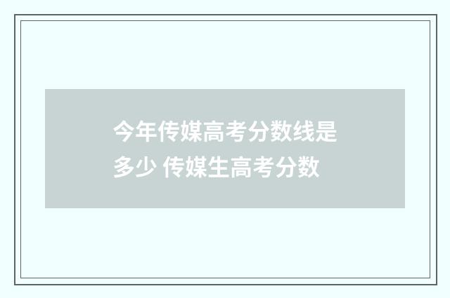 今年传媒高考分数线是多少 传媒生高考分数