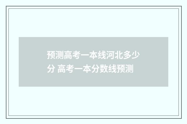 预测高考一本线河北多少分 高考一本分数线预测