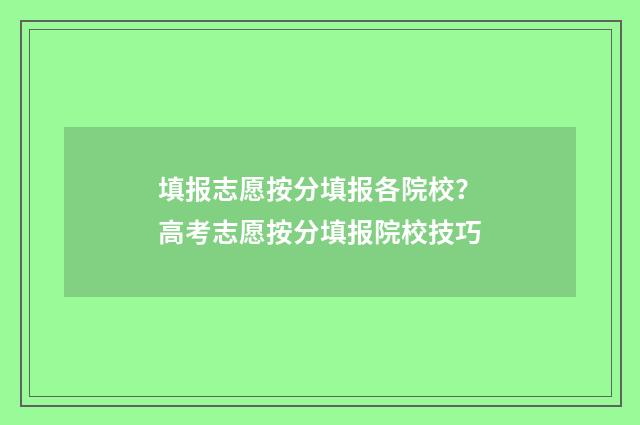 填报志愿按分填报各院校?高考志愿按分填报院校技巧