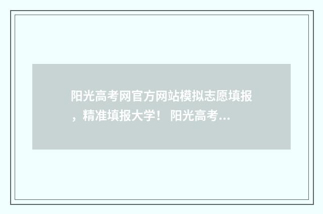 阳光高考网官方网站模拟志愿填报,精准填报大学! 阳光高考网官方入口