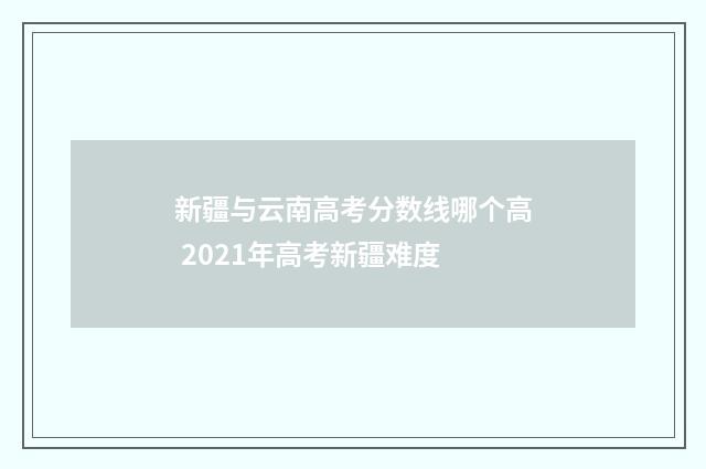 新疆与云南高考分数线哪个高 2021年高考新疆难度