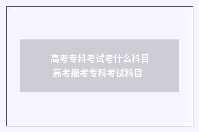 高考专科考试考什么科目 高考报考专科考试科目