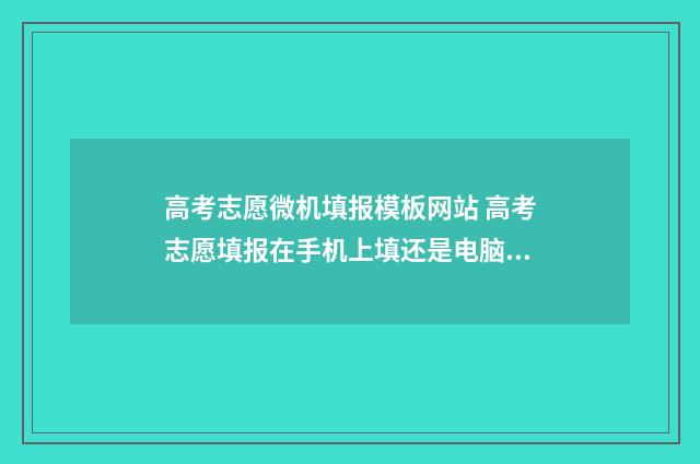 高考志愿微机填报模板网站 高考志愿填报在手机上填还是电脑填