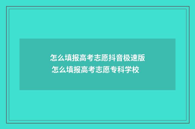 怎么填报高考志愿抖音极速版 怎么填报高考志愿专科学校