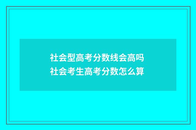 社会型高考分数线会高吗 社会考生高考分数怎么算