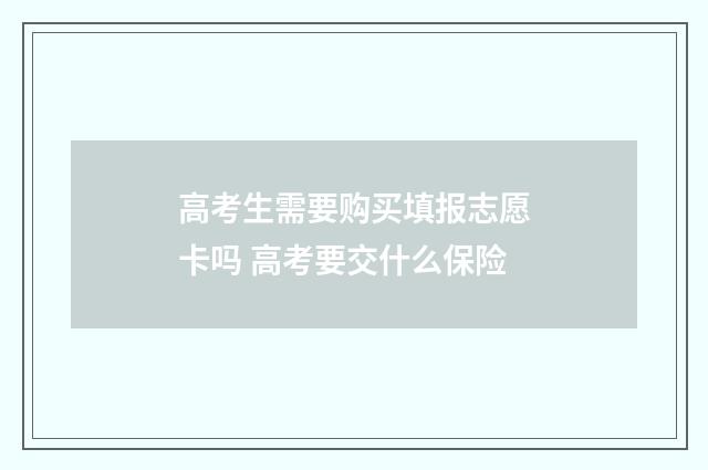 高考生需要购买填报志愿卡吗 高考要交什么保险