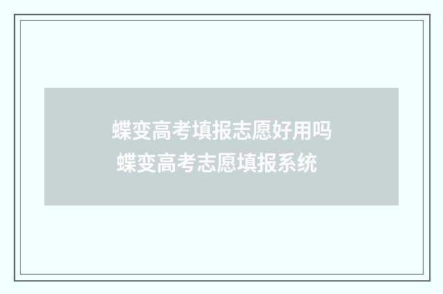 蝶变高考填报志愿好用吗 蝶变高考志愿填报系统