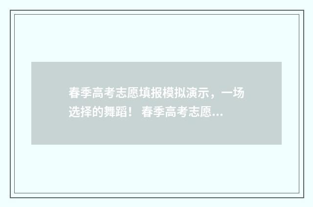 春季高考志愿填报模拟演示，一场选择的舞蹈！ 春季高考志愿填报指南