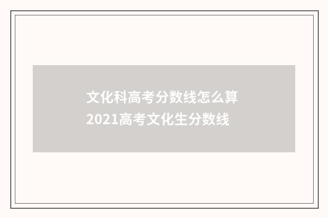 文化科高考分数线怎么算 2021高考文化生分数线