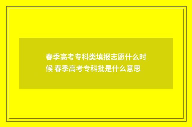 春季高考专科类填报志愿什么时候 春季高考专科批是什么意思