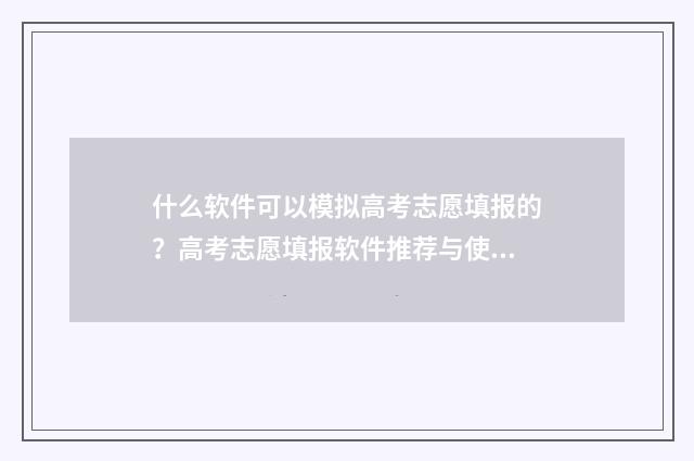 什么软件可以模拟高考志愿填报的？高考志愿填报软件推荐与使用指南 什么软件可以模糊照片