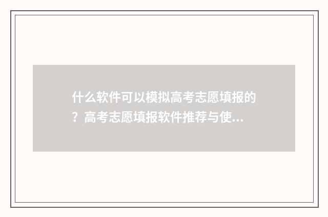 什么软件可以模拟高考志愿填报的？高考志愿填报软件推荐与使用指南 什么软件可以模糊照片