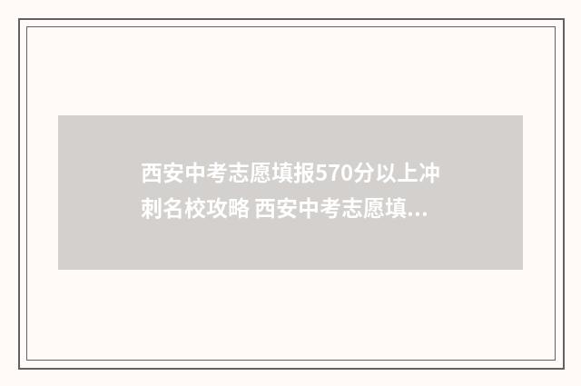 西安中考志愿填报570分以上冲刺名校攻略 西安中考志愿填报后几天可以查询录取情况