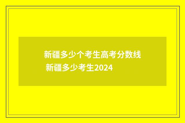 新疆多少个考生高考分数线 新疆多少考生2024
