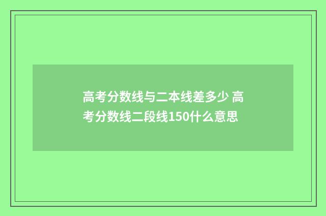 高考分数线与二本线差多少 高考分数线二段线150什么意思