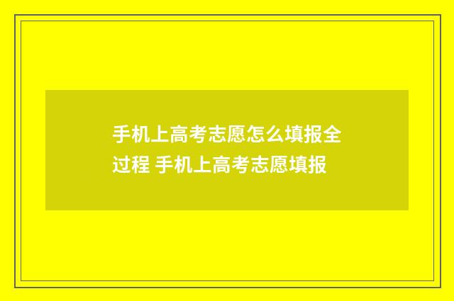 手机上高考志愿怎么填报全过程 手机上高考志愿填报