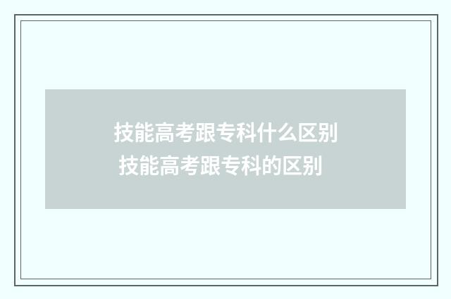 技能高考跟专科什么区别 技能高考跟专科的区别