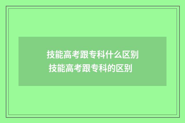技能高考跟专科什么区别 技能高考跟专科的区别
