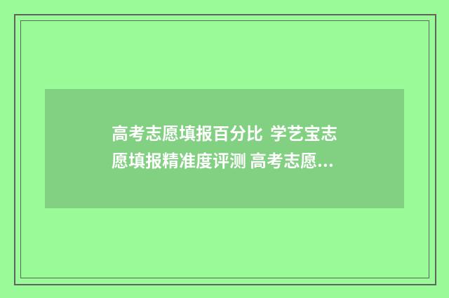 高考志愿填报百分比  学艺宝志愿填报精准度评测 高考志愿填报百度