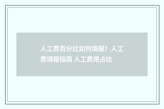人工费百分比如何填报？人工费填报指南 人工费用占比