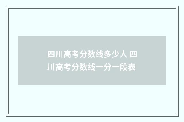 四川高考分数线多少人 四川高考分数线一分一段表