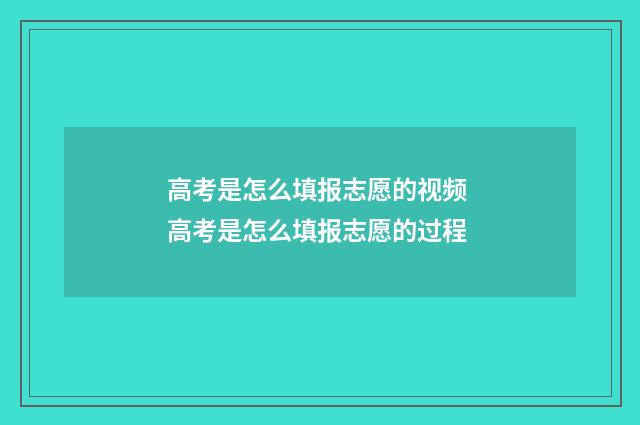 高考是怎么填报志愿的视频 高考是怎么填报志愿的过程