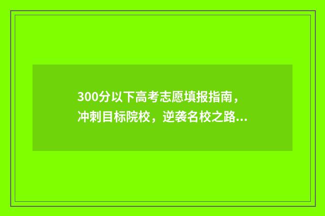 300分以下高考志愿填报指南，冲刺目标院校，逆袭名校之路 高考300分以下读什么专业好