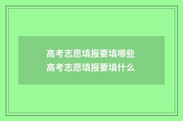 高考志愿填报要填哪些 高考志愿填报要填什么