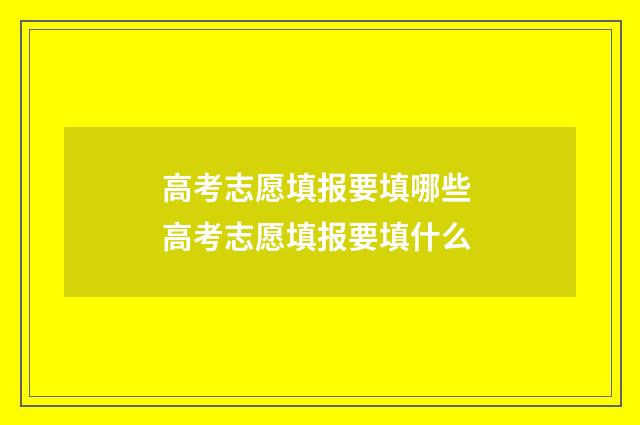 高考志愿填报要填哪些 高考志愿填报要填什么