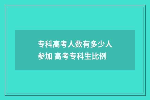 专科高考人数有多少人参加 高考专科生比例