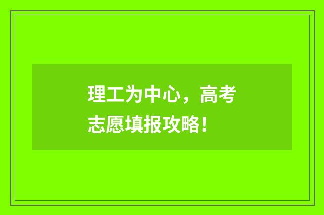 理工为中心，高考志愿填报攻略！