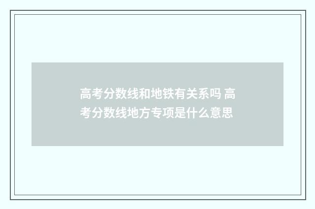 高考分数线和地铁有关系吗 高考分数线地方专项是什么意思
