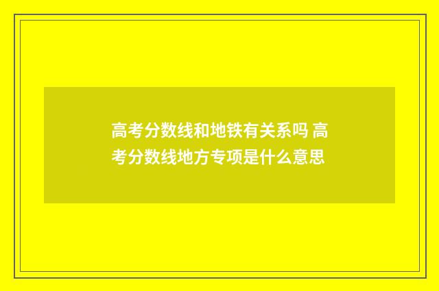 高考分数线和地铁有关系吗 高考分数线地方专项是什么意思
