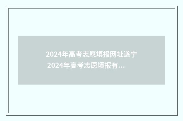 2024年高考志愿填报网址遂宁 2024年高考志愿填报有新政策
