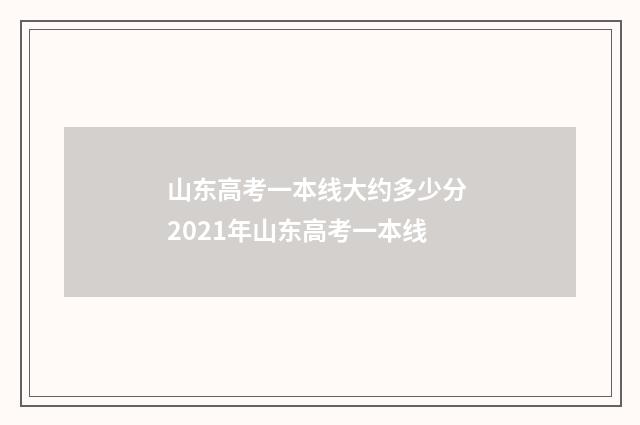 山东高考一本线大约多少分 2021年山东高考一本线