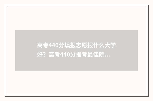 高考440分填报志愿报什么大学好？高考440分报考最佳院校推荐 高考440怎么填志愿