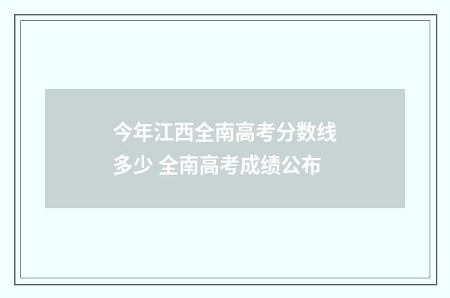 今年江西全南高考分数线多少 全南高考成绩公布