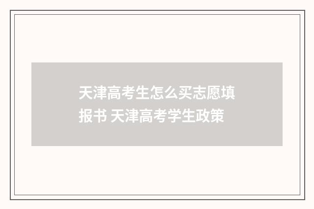 天津高考生怎么买志愿填报书 天津高考学生政策