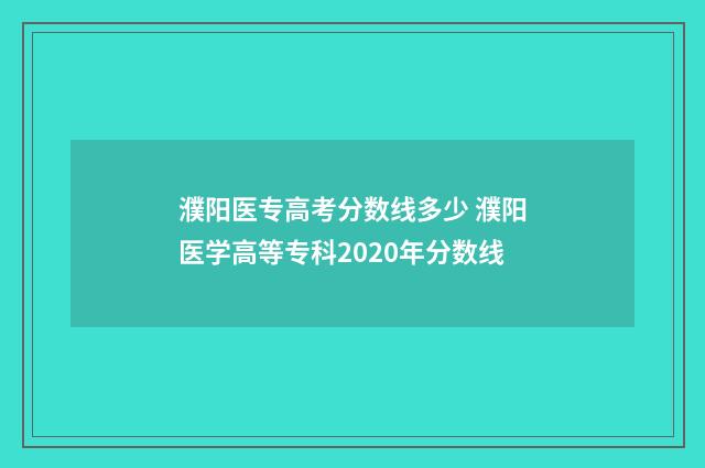 濮阳医专高考分数线多少 濮阳医学高等专科2020年分数线
