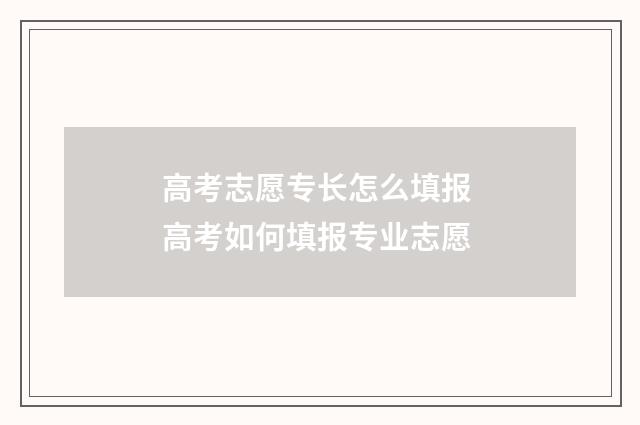 高考志愿专长怎么填报 高考如何填报专业志愿