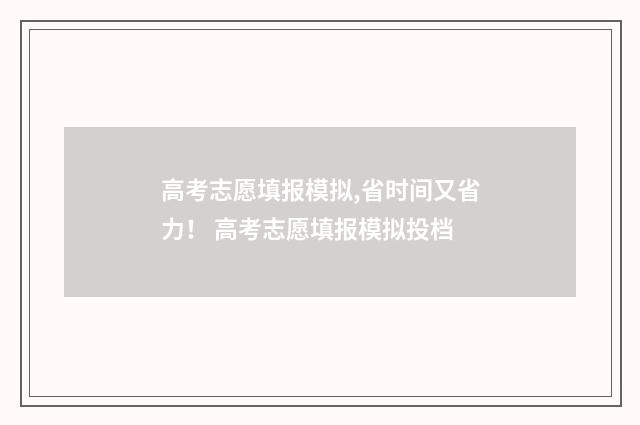 高考志愿填报模拟,省时间又省力! 高考志愿填报模拟投档