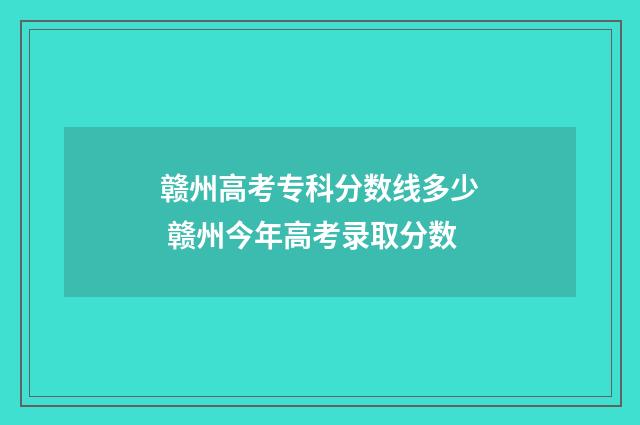 赣州高考专科分数线多少 赣州今年高考录取分数