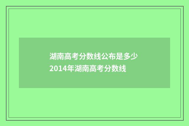 湖南高考分数线公布是多少 2014年湖南高考分数线