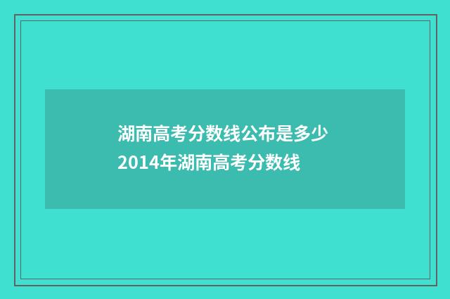 湖南高考分数线公布是多少 2014年湖南高考分数线