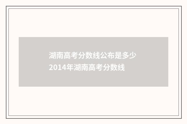 湖南高考分数线公布是多少 2014年湖南高考分数线