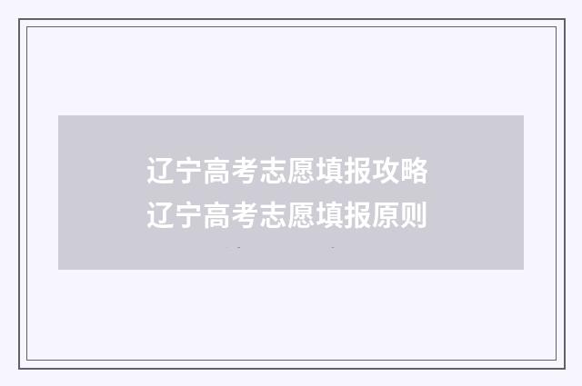 辽宁高考志愿填报攻略 辽宁高考志愿填报原则